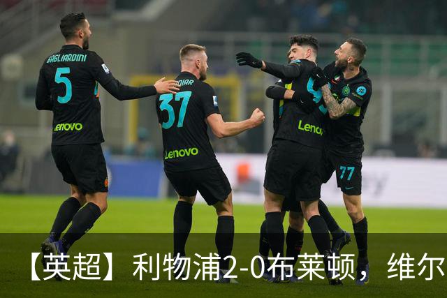 【英超】利物浦2-0布莱顿，维尔茨造乌龙，伊萨克破门