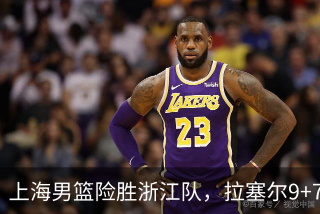 上海男篮险胜浙江队，拉塞尔9+7投篮失准，古德温32+8+7，打出团队篮球