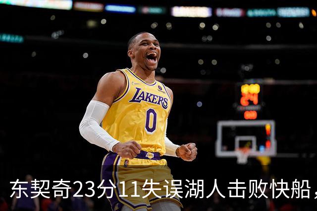 东契奇23分11失误湖人击败快船，里夫斯28+9凯斯勒22+8