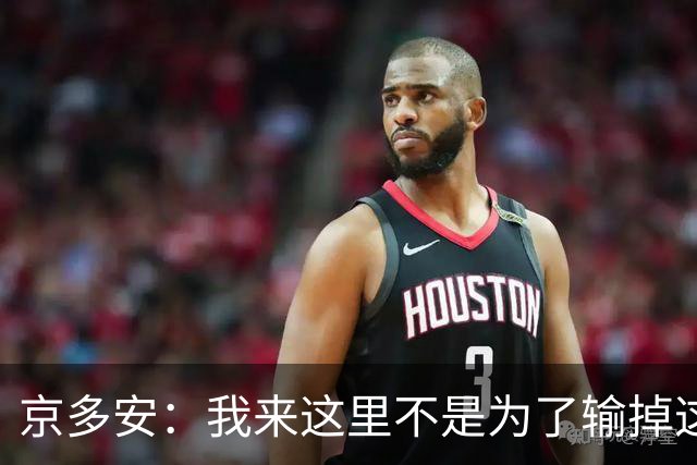 京多安：我来这里不是为了输掉这种类型的比赛的