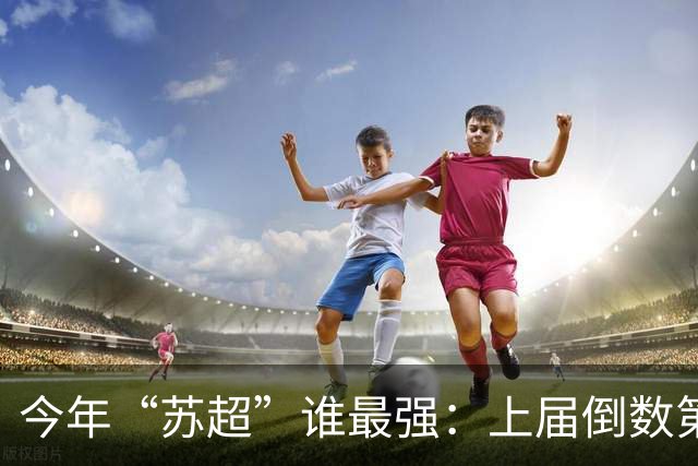 今年“苏超”谁最强：上届倒数第二的常州杀进决赛，将与无锡争冠