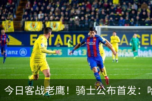 今日客战老鹰！骑士公布首发：哈登 米切尔 沃特森 小莫布里 阿伦