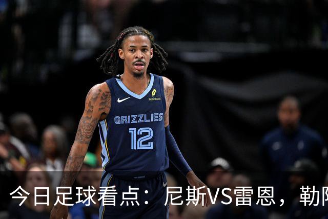 今日足球看点：尼斯VS雷恩，勒阿弗尔VS巴黎圣日耳曼，里尔VS朗斯