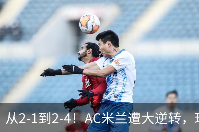 从2-1到2-4！AC米兰遭大逆转，球迷高喊主帅下课，魔笛替补登场