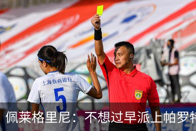 佩莱格里尼：不想过早派上帕罗特；安东尼有机会但运气不佳