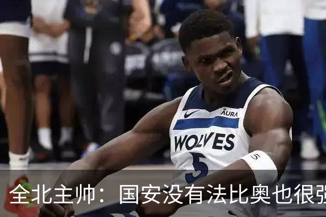 全北主帅：国安没有法比奥也很强，他们上场进了4球完成逆转