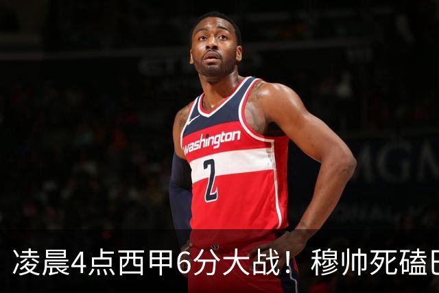 凌晨4点西甲6分大战！穆帅死磕巴萨：输球=落后9分，巨星对决