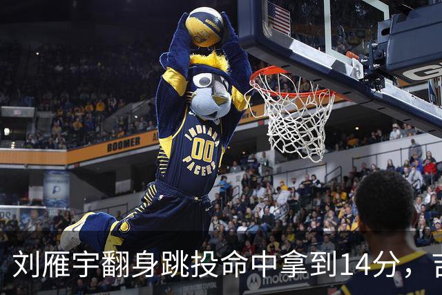 刘雁宇翻身跳投命中拿到14分，吉林落后13分后反超宁波7分