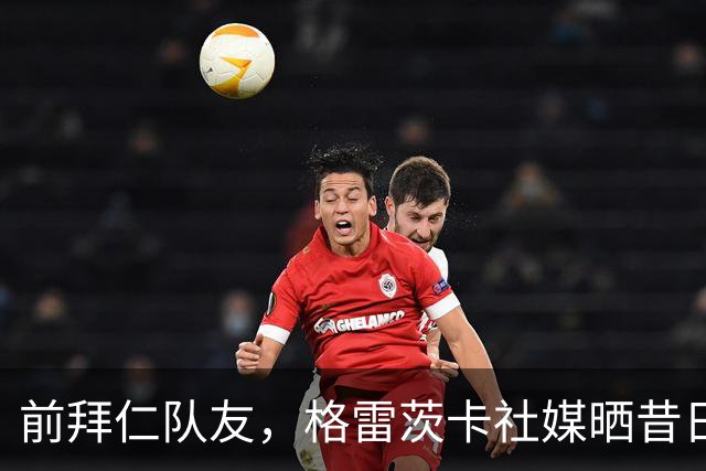前拜仁队友，格雷茨卡社媒晒昔日合照祝贺凯恩：你配得上这一切！