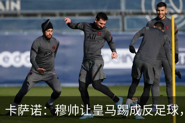 卡萨诺：穆帅让皇马踢成反足球，无法接受皇马踢得像那不勒斯