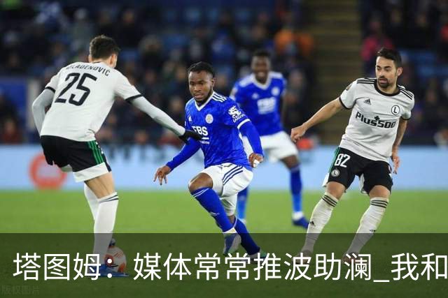塔图姆：媒体常常推波助澜 我和布朗只需沟通就能化解误会