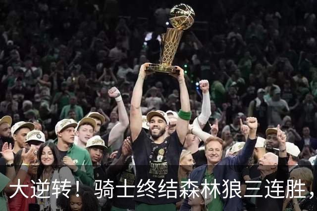 大逆转！骑士终结森林狼三连胜，哈登19+9状态回暖，华子空砍47分