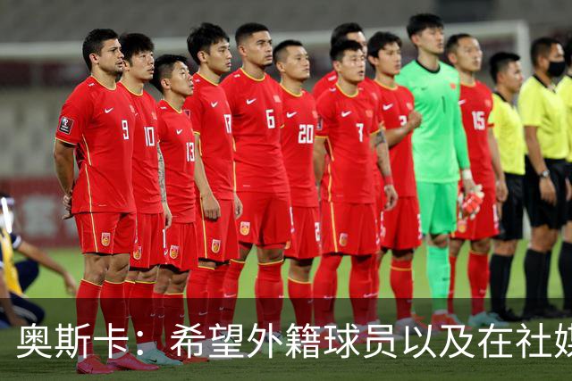奥斯卡：希望外籍球员以及在社媒有影响力的人，都要尊重中国人