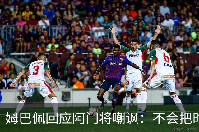 姆巴佩回应阿门将嘲讽：不会把时间浪费在这种事上