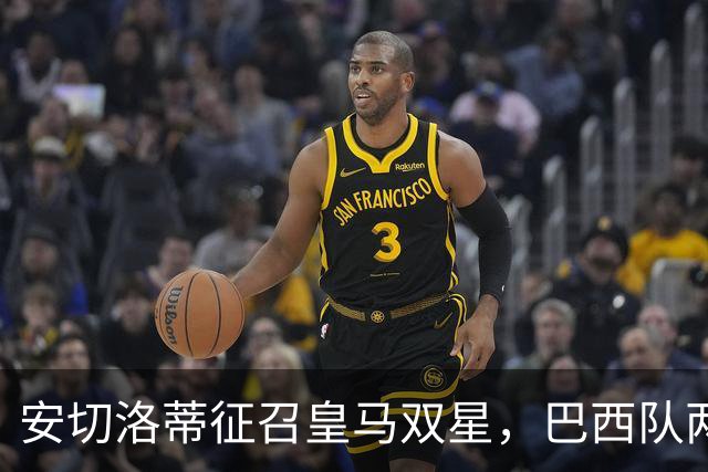 安切洛蒂征召皇马双星，巴西队两场友谊赛飞行1.1万公里