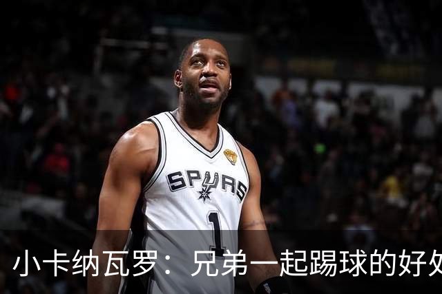 小卡纳瓦罗：兄弟一起踢球的好处？至少他不会因传球失误就骂你妈