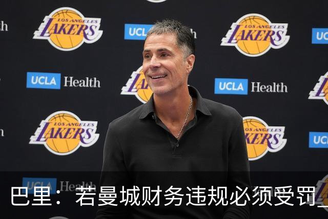 巴里：若曼城财务违规必须受罚 球员球迷员工对很多决策无能为力