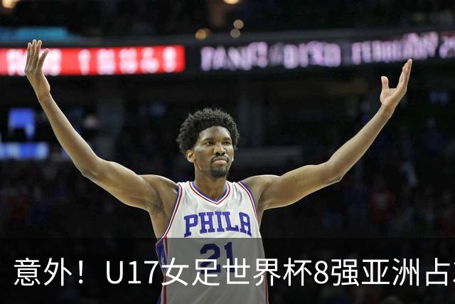 意外！U17女足世界杯8强亚洲占3席 欧洲5队全军覆没
