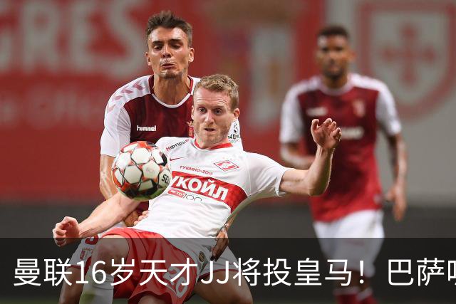 曼联16岁天才JJ将投皇马！巴萨呢？不是差钱，自己有拉玛西亚