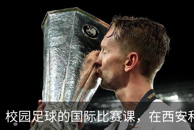 校园足球的国际比赛课，在西安和“世界”一起成长