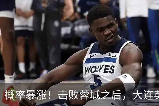 概率暴涨！击败蓉城之后，大连英博夺冠期望值飙升至 17.1%