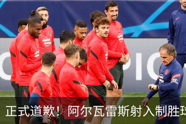 正式道歉！阿尔瓦雷斯射入制胜球助马竞1-0，赛后称是自己错了