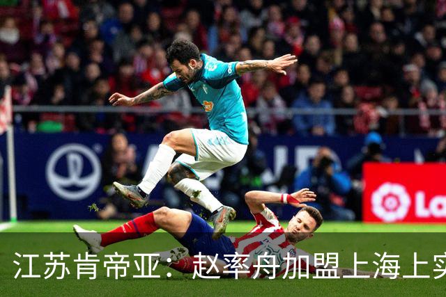 江苏肯帝亚：赵率舟加盟上海上实篮球俱乐部
