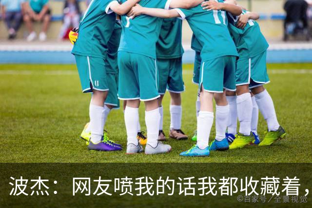 波杰：网友喷我的话我都收藏着，等我进全明星再看他们怎么说