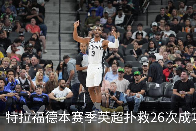 特拉福德本赛季英超扑救26次成功率高达80%，排名联赛第一