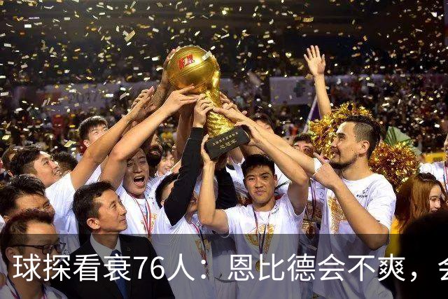 球探看衰76人：恩比德会不爽，会停止防守