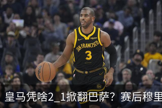 皇马凭啥2 1掀翻巴萨？赛后穆里尼奥回应，弗里克表态，西媒把话说透了
