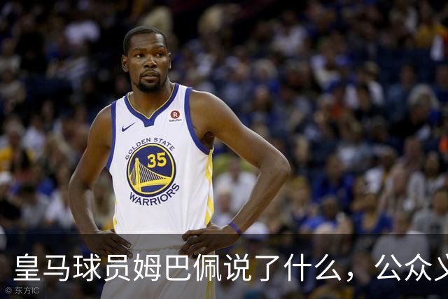 皇马球员姆巴佩说了什么，公众义愤填膺？
