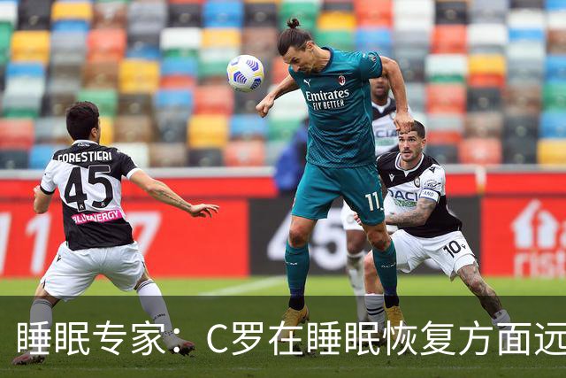 睡眠专家：C罗在睡眠恢复方面远超同时代球员，是无可比拟的