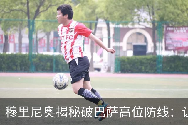 穆里尼奥揭秘破巴萨高位防线：让中场去冲