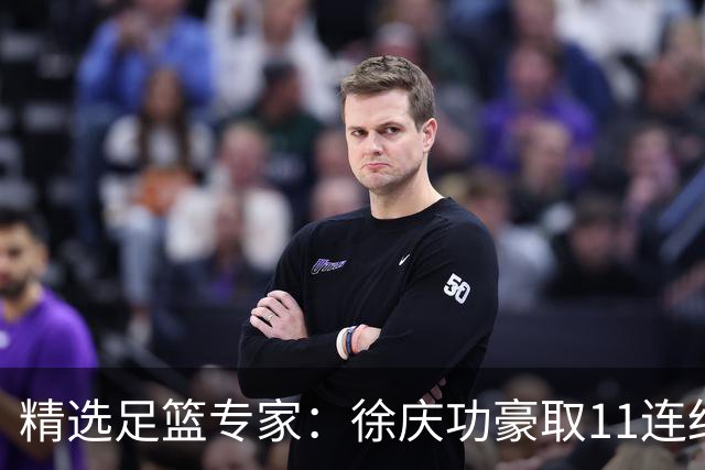 精选足篮专家：徐庆功豪取11连红出击西甲意甲串关！