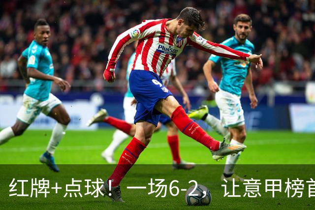 红牌+点球！一场6-2，让意甲榜首易主，9轮不败，新夺冠热门诞生
