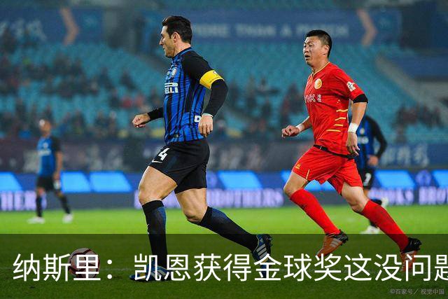 纳斯里：凯恩获得金球奖这没问题，但他会在关键时刻掉链子