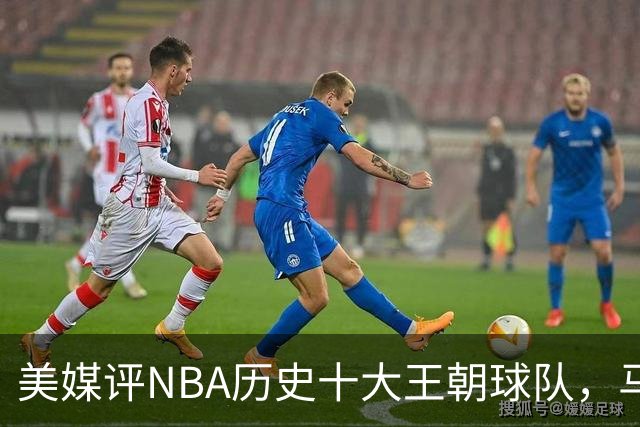 美媒评NBA历史十大王朝球队，马刺第5，公牛第2，湖人3度上榜