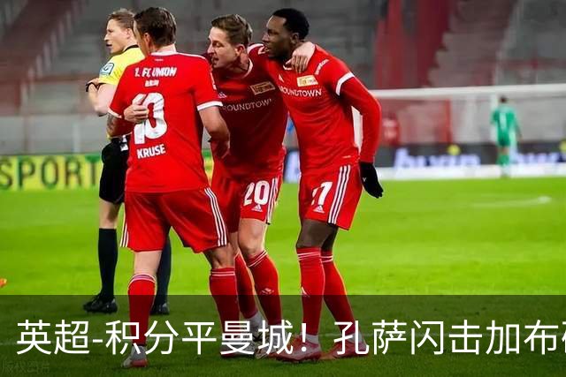 英超-积分平曼城！孔萨闪击加布破门 阿森纳2-0埃弗顿