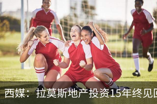 西媒：拉莫斯地产投资15年终见回报，公司年收入飙至1310万欧
