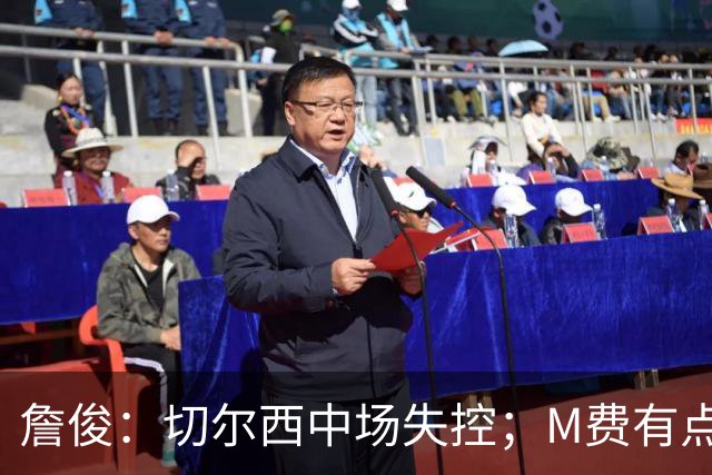 詹俊：切尔西中场失控；M费有点罗德里风范了 热刺正式启航