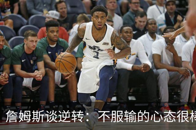 詹姆斯谈逆转：不服输的心态很棒 但不能总指望落后翻盘