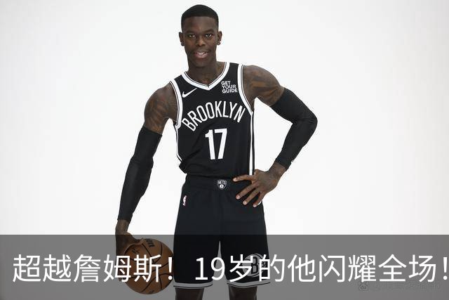 超越詹姆斯！19岁的他闪耀全场！