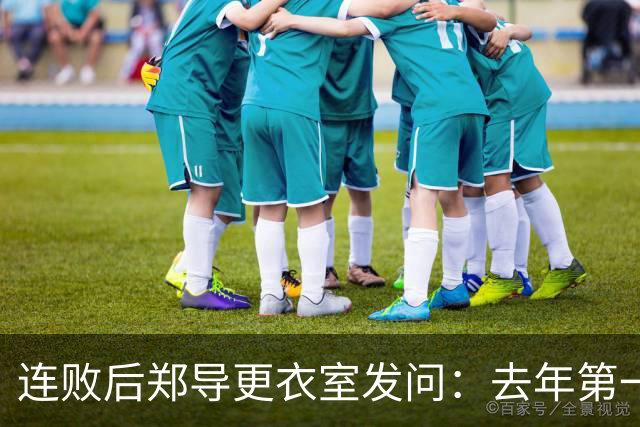 连败后郑导更衣室发问：去年第一是拼出来的，现在为什么不拼了