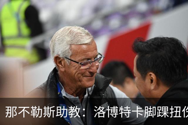 那不勒斯助教：洛博特卡脚踝扭伤将做检查；下一场踢尤文不好踢