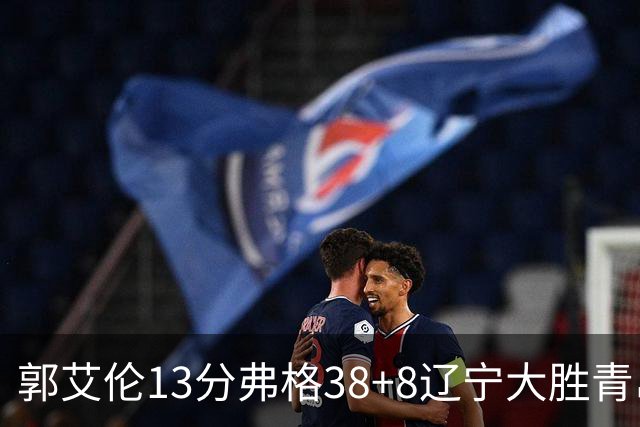 郭艾伦13分弗格38+8辽宁大胜青岛 里斯20+10