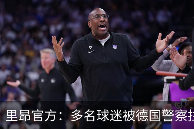 里昂官方：多名球迷被德国警察拦截无法客场观赛，要求调查与澄清