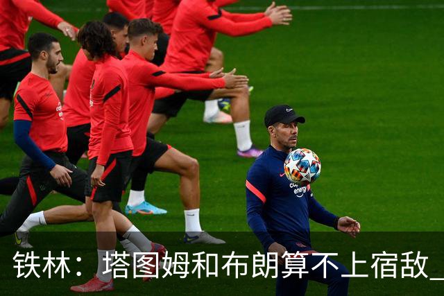 铁林：塔图姆&布朗算不上宿敌 两人交手后可能只是绅士拥抱
