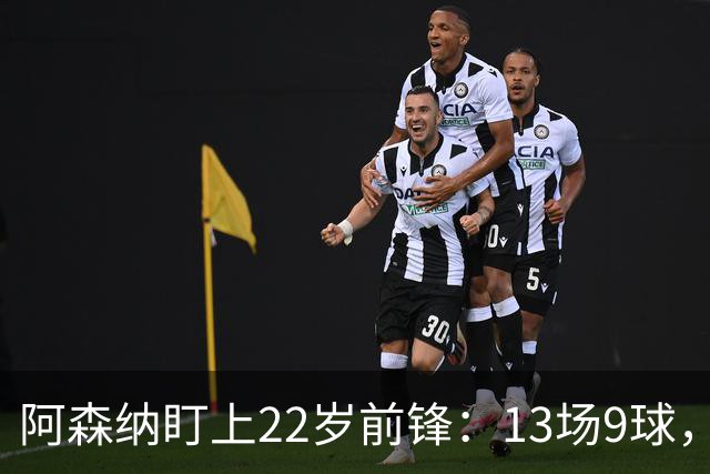 阿森纳盯上22岁前锋：13场9球，标价2000万欧