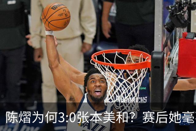 陈熠为何3:0张本美和？赛后她毫不可气说出原因，很淡定